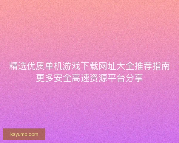 精选优质单机游戏下载网址大全推荐指南更多安全高速资源平台分享