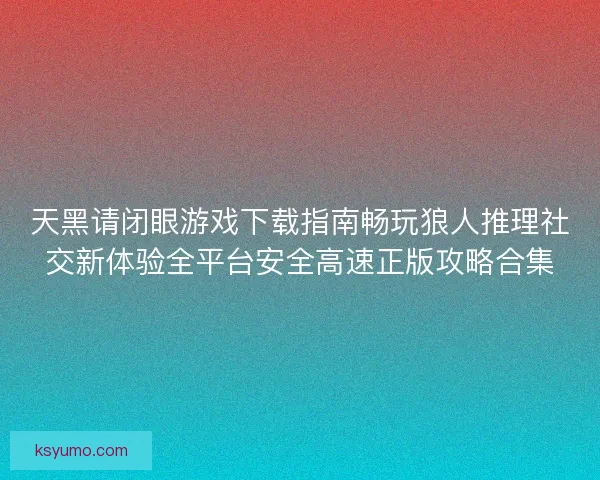 天黑请闭眼游戏下载指南畅玩狼人推理社交新体验全平台安全高速正版攻略合集 天黑请闭眼游戏下载指南畅玩狼人推理社交新体验全平台安全高速正版攻略合集