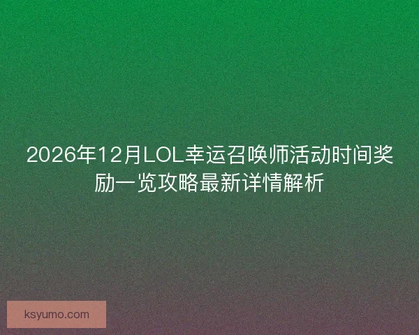 2026年12月LOL幸运召唤师活动时间奖励一览攻略最新详情解析 2026年12月LOL幸运召唤师活动时间奖励一览攻略最新详情解析