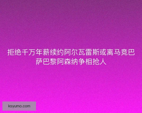 拒绝千万年薪续约阿尔瓦雷斯或离马竞巴萨巴黎阿森纳争相抢人 拒绝千万年薪续约阿尔瓦雷斯或离马竞巴萨巴黎阿森纳争相抢人